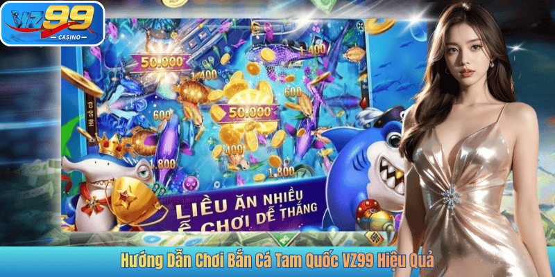Hướng Dẫn Chơi Bắn Cá Tam Quốc VZ99 Hiệu Quả
