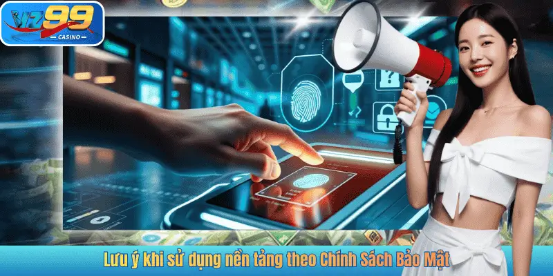 Lưu ý khi sử dụng nền tảng theo Chính Sách Bảo Mật