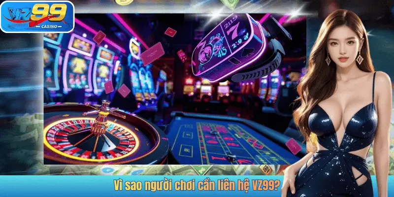 Vì sao người chơi cần liên hệ VZ99?